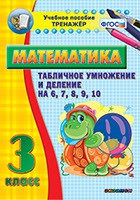 Тренажёр по математике. 3 класс. Табличное умножение и деление на 6,7,8,9,10 - fgospostavki.ru - Белгород